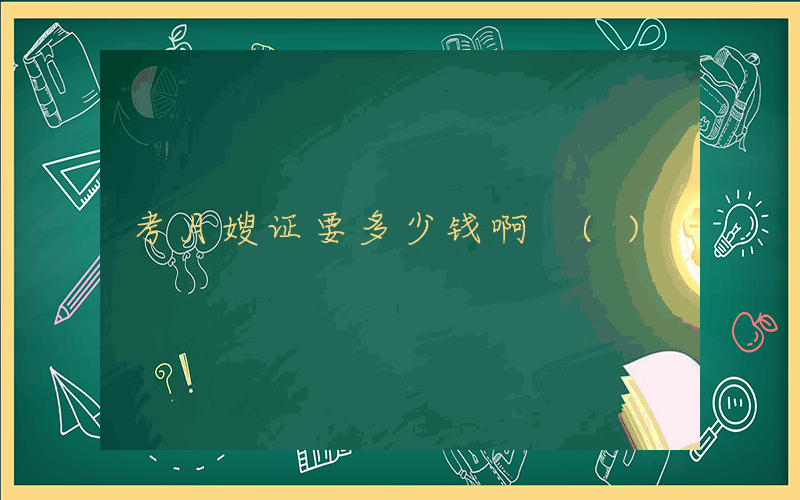 考月嫂证要多少钱啊 ()